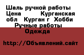 Шаль ручной работы › Цена ­ 450 - Курганская обл., Курган г. Хобби. Ручные работы » Одежда   
